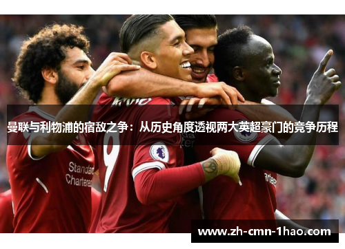 曼联与利物浦的宿敌之争：从历史角度透视两大英超豪门的竞争历程
