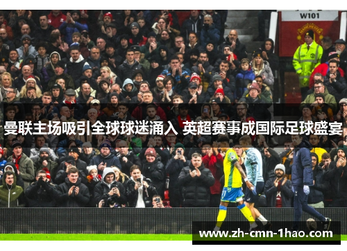 曼联主场吸引全球球迷涌入 英超赛事成国际足球盛宴