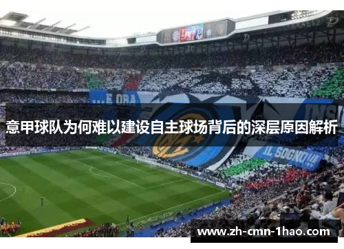 意甲球队为何难以建设自主球场背后的深层原因解析
