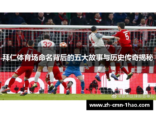 拜仁体育场命名背后的五大故事与历史传奇揭秘