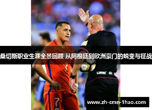 桑切斯职业生涯全景回顾 从阿根廷到欧洲豪门的蜕变与征战