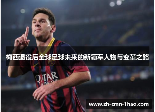 梅西退役后全球足球未来的新领军人物与变革之路