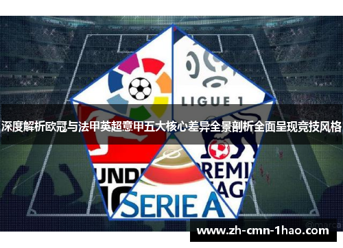 深度解析欧冠与法甲英超意甲五大核心差异全景剖析全面呈现竞技风格 深度解析欧冠与法甲英超意甲五大核心差异全景剖析全面呈现竞技风格