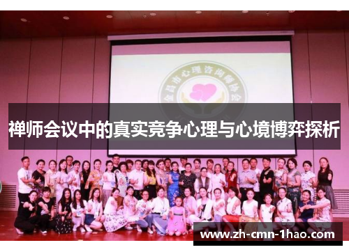 禅师会议中的真实竞争心理与心境博弈探析 禅师会议中的真实竞争心理与心境博弈探析