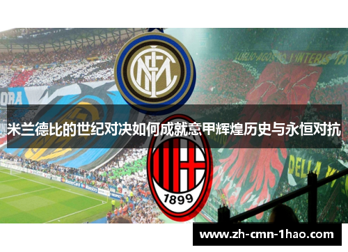 米兰德比的世纪对决如何成就意甲辉煌历史与永恒对抗