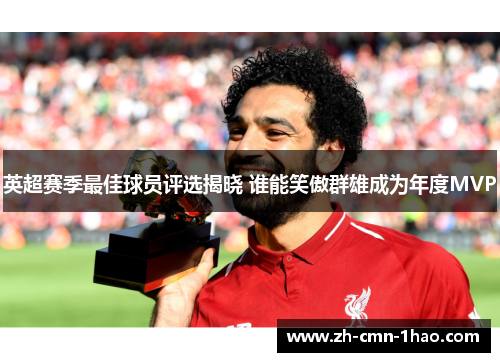 英超赛季最佳球员评选揭晓 谁能笑傲群雄成为年度MVP 英超赛季最佳球员评选揭晓 谁能笑傲群雄成为年度MVP