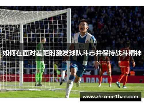 如何在面对差距时激发球队斗志并保持战斗精神