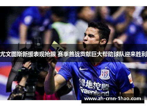 尤文图斯新援表现抢眼 赛季首战贡献巨大帮助球队迎来胜利