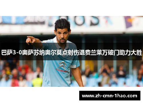 巴萨3-0奥萨苏纳奥尔莫点射伤退费兰莱万破门助力大胜