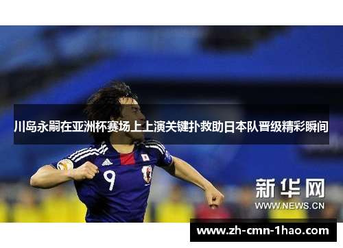 川岛永嗣在亚洲杯赛场上上演关键扑救助日本队晋级精彩瞬间