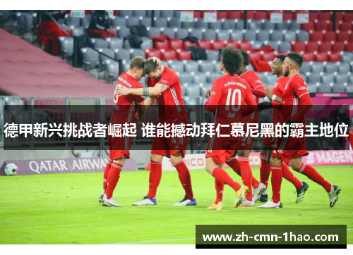 德甲新兴挑战者崛起 谁能撼动拜仁慕尼黑的霸主地位