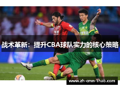战术革新：提升CBA球队实力的核心策略