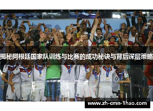 揭秘阿根廷国家队训练与比赛的成功秘诀与背后深层策略