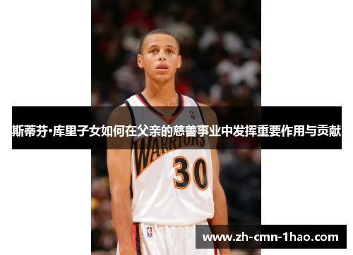 斯蒂芬·库里子女如何在父亲的慈善事业中发挥重要作用与贡献 斯蒂芬·库里子女如何在父亲的慈善事业中发挥重要作用与贡献