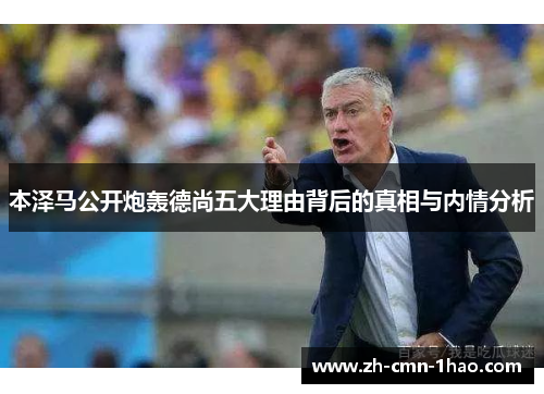 本泽马公开炮轰德尚五大理由背后的真相与内情分析 本泽马公开炮轰德尚五大理由背后的真相与内情分析