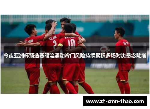 今夜亚洲杯预选赛暗流涌动冷门风险持续累积多场对决悬念陡增