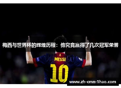 梅西与世界杯的辉煌历程:他究竟赢得了几次冠军荣誉 梅西与世界杯的辉煌历程:他究竟赢得了几次冠军荣誉