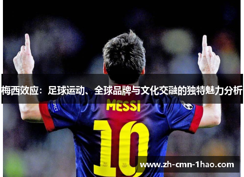 梅西效应:足球运动、全球品牌与文化交融的独特魅力分析 梅西效应:足球运动、全球品牌与文化交融的独特魅力分析