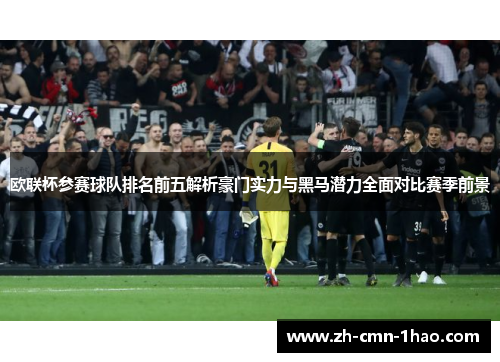 欧联杯参赛球队排名前五解析豪门实力与黑马潜力全面对比赛季前景 欧联杯参赛球队排名前五解析豪门实力与黑马潜力全面对比赛季前景