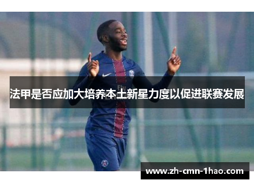 法甲是否应加大培养本土新星力度以促进联赛发展 法甲是否应加大培养本土新星力度以促进联赛发展