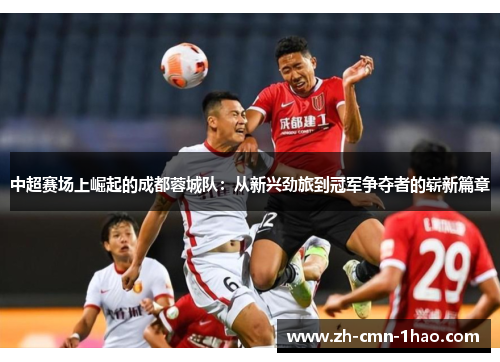 中超赛场上崛起的成都蓉城队：从新兴劲旅到冠军争夺者的崭新篇章