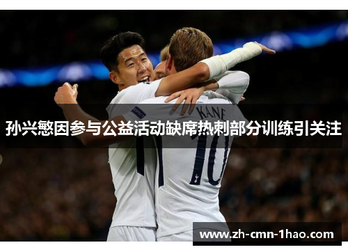 孙兴慜因参与公益活动缺席热刺部分训练引关注 孙兴慜因参与公益活动缺席热刺部分训练引关注