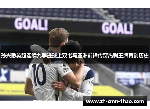 孙兴慜英超连续九季进球上双书写亚洲前锋传奇热刺王牌再创历史