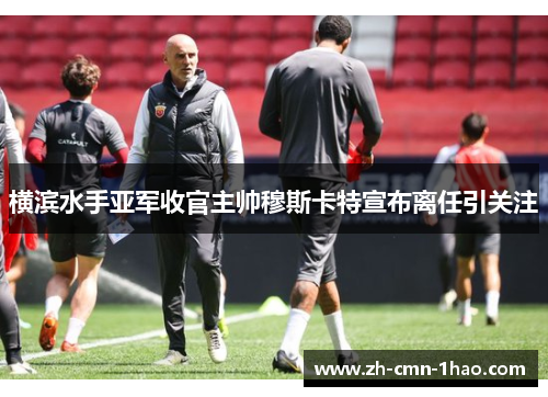 横滨水手亚军收官主帅穆斯卡特宣布离任引关注 横滨水手亚军收官主帅穆斯卡特宣布离任引关注