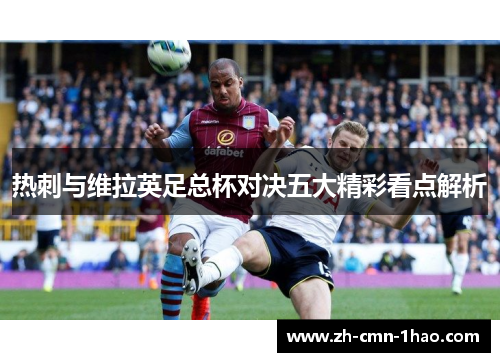 热刺与维拉英足总杯对决五大精彩看点解析