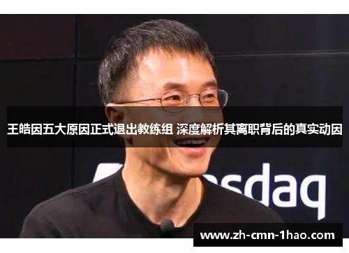 王皓因五大原因正式退出教练组 深度解析其离职背后的真实动因 王皓因五大原因正式退出教练组 深度解析其离职背后的真实动因
