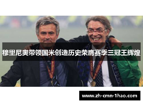 穆里尼奥带领国米创造历史荣膺赛季三冠王辉煌