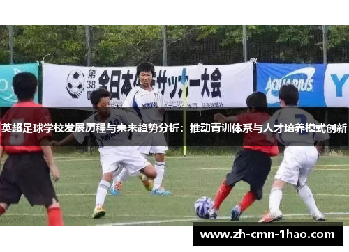 英超足球学校发展历程与未来趋势分析：推动青训体系与人才培养模式创新