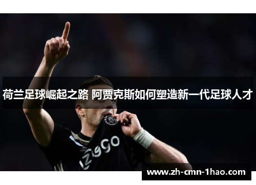 荷兰足球崛起之路 阿贾克斯如何塑造新一代足球人才