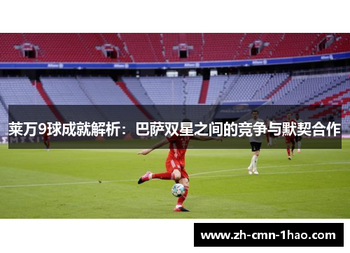 莱万9球成就解析：巴萨双星之间的竞争与默契合作