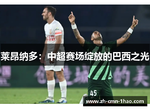 莱昂纳多：中超赛场绽放的巴西之光
