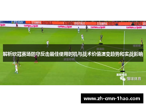 解析欧冠赛场防守反击最佳使用时机与战术价值演变趋势和实战影响
