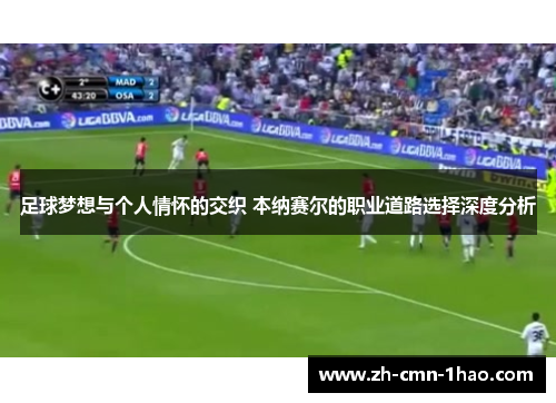 足球梦想与个人情怀的交织 本纳赛尔的职业道路选择深度分析 足球梦想与个人情怀的交织 本纳赛尔的职业道路选择深度分析