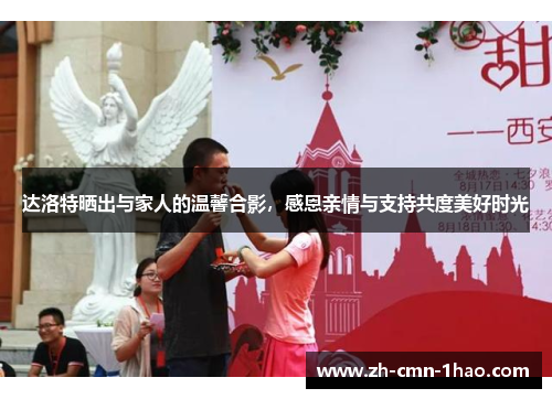 达洛特晒出与家人的温馨合影,感恩亲情与支持共度美好时光 达洛特晒出与家人的温馨合影,感恩亲情与支持共度美好时光