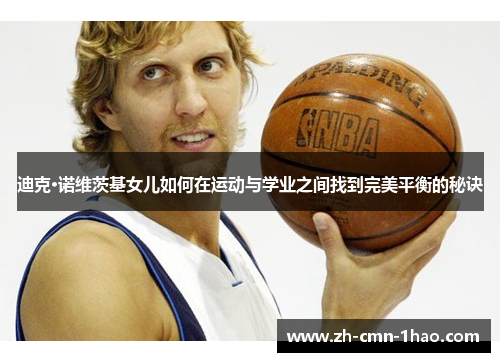 迪克·诺维茨基女儿如何在运动与学业之间找到完美平衡的秘诀 迪克·诺维茨基女儿如何在运动与学业之间找到完美平衡的秘诀