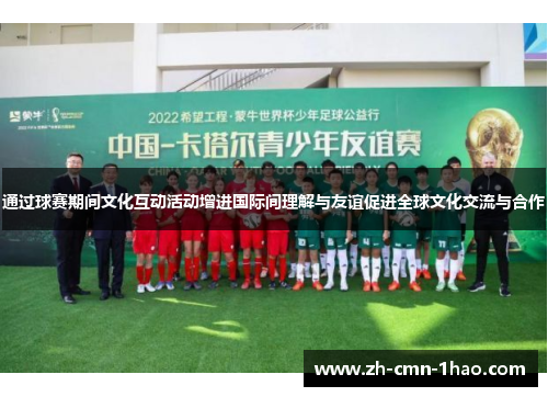 通过球赛期间文化互动活动增进国际间理解与友谊促进全球文化交流与合作