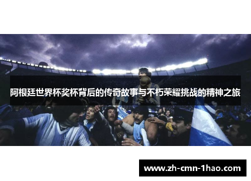 阿根廷世界杯奖杯背后的传奇故事与不朽荣耀挑战的精神之旅