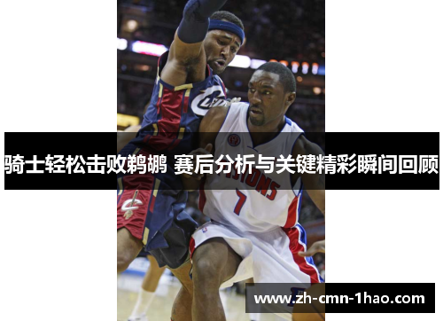 骑士轻松击败鹈鹕 赛后分析与关键精彩瞬间回顾