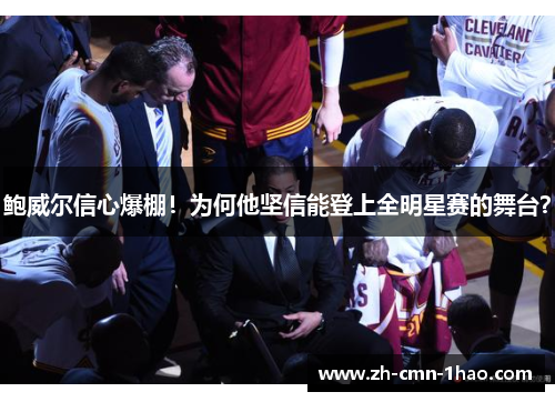 鲍威尔信心爆棚!为何他坚信能登上全明星赛的舞台? 鲍威尔信心爆棚!为何他坚信能登上全明星赛的舞台?